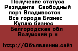 Получение статуса Резидента “Свободный порт Владивосток“ - Все города Бизнес » Куплю бизнес   . Белгородская обл.,Валуйский р-н
